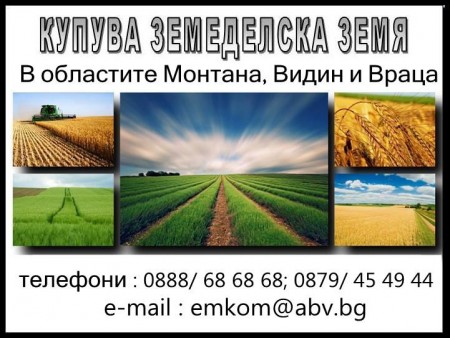 Фирма купува и арендова земеделска земя в цяла северозападна България на НАЙ-ВИСОКИ ПАЗАРНИ ЦЕНИ
